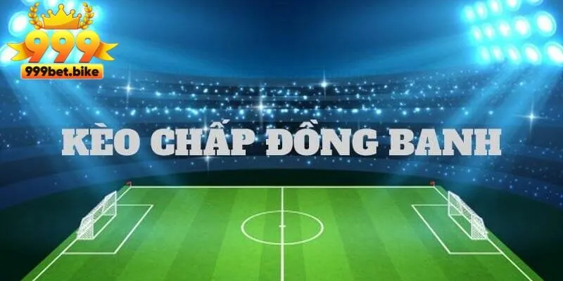 Tham gia cùng 999BET với kèo đồng banh 0.5